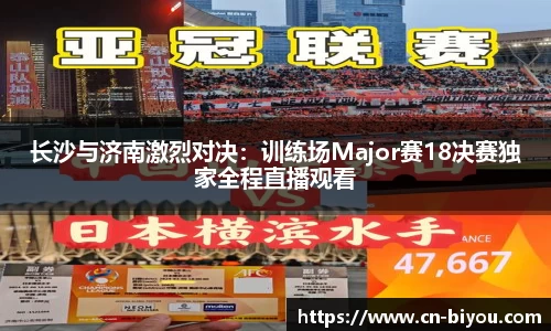 长沙与济南激烈对决：训练场Major赛18决赛独家全程直播观看